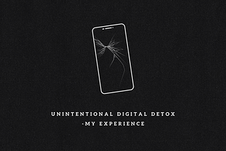 Unintentional Digital Detox — My Experience