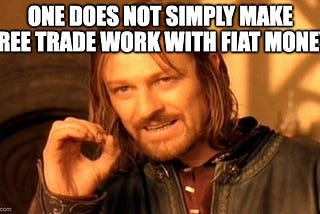 Free Trade, like Open Borders, Doesn’t Work Under Fiat Money