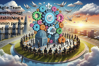 Agile team development: Establishing a common purpose and culture of motivation