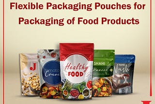 Flexible Packaging Pouches for Packaging of Food Products