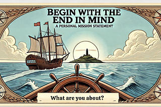 Begin with the End in Mind — Part 1