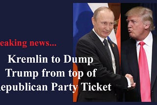 Kremlin to Dump Trump from top of Republican Party Ticket