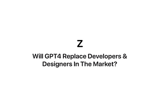 Will GPT4 Replace Developers & Designers In The Market?
