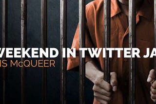 A WEEKEND IN TWITTER JAIL