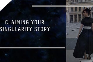 // CLAIMING YOUR SINGULARITY STORY //