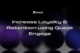 Increase Loyalty & Retention using Quest Engage