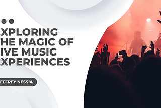 Exploring the Magic of Live Music Experiences | General Overview | Jeffrey Nessia