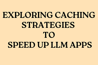 Exploring Caching Strategies to Speed Up LLM Applications