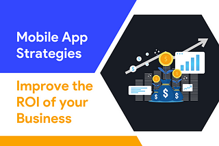 Mobile App Strategies to Improve the ROI Of Your Business