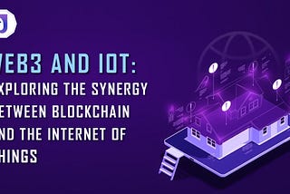 Web3 and IoT Exploring the Synergy Between Blockchain and IoT
