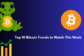 Top 10 Bitcoin Trends to Watch This Week