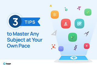 3 Tips to Master Any Subject at Your Own Pace
