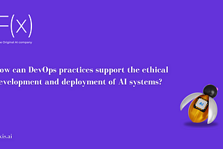 How can DevOps practices support the ethical development and deployment of AI systems?