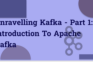 Unravelling Kafka - Part 1: Introduction to Apache Kafka