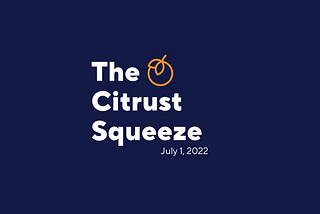 🍊Citrust Squeeze Newsletter: July 1, 2022