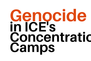 Genocide in ICE’s Concentration Camps