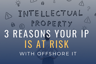 3 Reasons Your IP is at Risk with Offshore IT