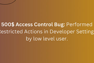 500$ Access Control Bug: Performed Restricted Actions in Developer Settings by low level user.