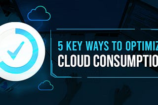 5 Key Ways To Optimize Cloud Consumption for Business Growth and Success