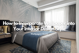 How to Incorporate Wallpaper into Your Interior Design Style