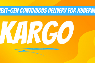 Kargo — Next-Gen Continuous Delivery for Kubernetes