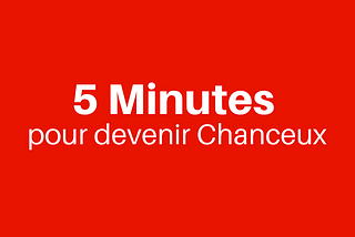 5min pour devenir chanceux toute votre vie