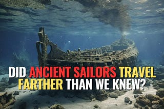 Did Ancient Sailors Travel Farther Than We Knew?
