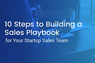 10 Steps to Building a Sales Playbook for Your Startup Sales Team