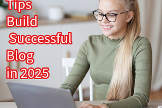 Blogging: 14 Tips to Build a Successful Blog in 2025