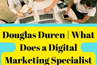 Douglas Duren | What Does a Digital Marketing Specialist Do?
