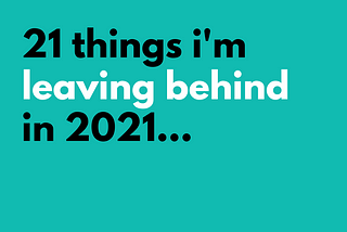 21 Things I’m Leaving Behind in 2021