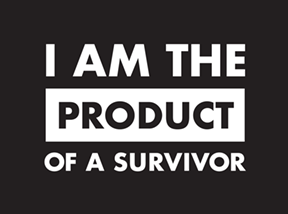 What does being the Product of a Survivor mean to you? Submit your story.