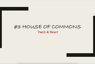 #3 House of Commons -VueJs & React