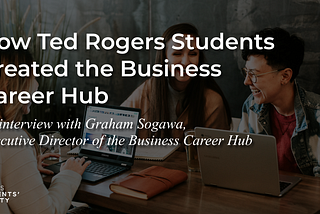 How Ted Rogers Students Created the Business Career Hub with Graham Sogawa