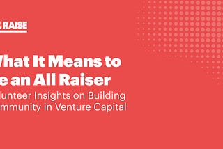 What It Means to Be an All Raiser: Volunteer Insights on Building Community in Venture Capital