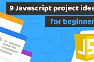 9 JavaScript Projects You Can Build to Perfect Your Coding Skills