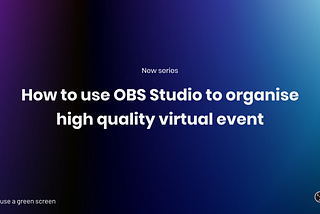 How to use OBS Studio to organise high quality virtual events [Series]