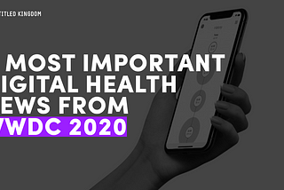 The 4 most important digital health news from WWDC 2020 by Apple