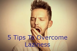 5 Best and Effective Tips To Overcome Laziness