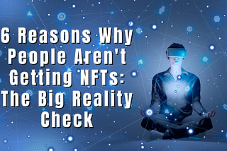 6 Reasons Why People Aren’t Getting NFTs: The Big Reality Check