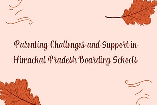 Parenting Challenges and Support in Himachal Pradesh Boarding Schools