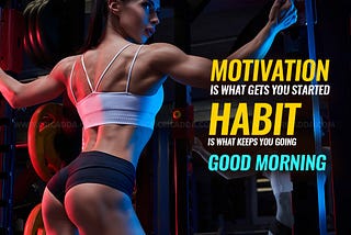 MOTIVATION IS WHAT GETS YOU STARTED HABIT IS WHAT KEEPS YOU GOING GOOD MORNING