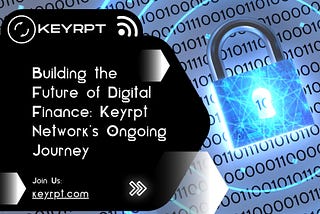 Building the Future of Digital Finance: Keyrpt Network’s Ongoing Journey