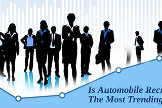 Automobile Recruitment The Most Trending Thing Now?