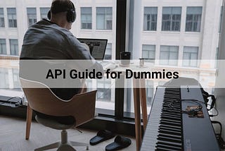 API (Application Programming Interface) Guide for Dummies