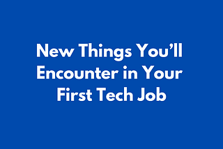 New Things You’ll Encounter in Your First Tech Job