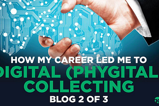 HOW MY CAREER LED ME TO DIGITAL / PHYGITAL COLLECTING