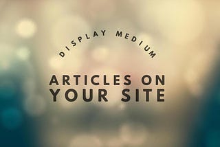 Display Medium articles on your site.