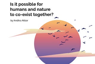 Is it possible for Humans and Nature to co-exist together?
