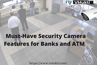 Must-Have Security Camera Features for Banks and ATM